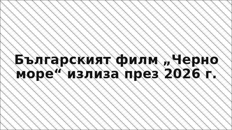 Българският филм „Черно море“ излиза през 2026 г.