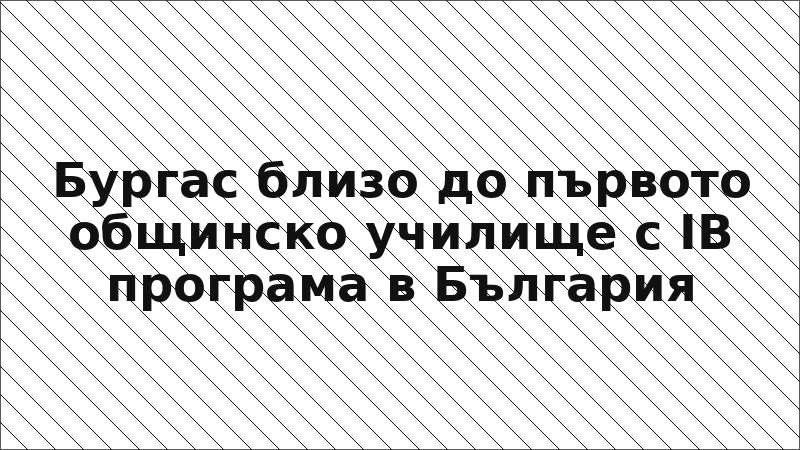 Бургас близо до първото общинско училище с IB програма в България