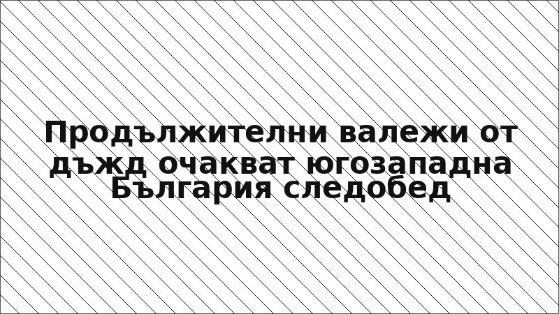 Продължителни валежи от дъжд очакват югозападна България следобед