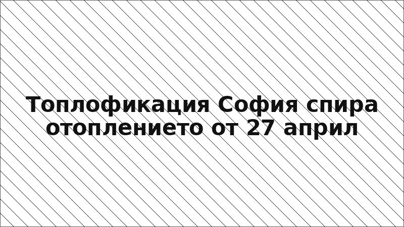 Топлофикация София спира отоплението от 27 април