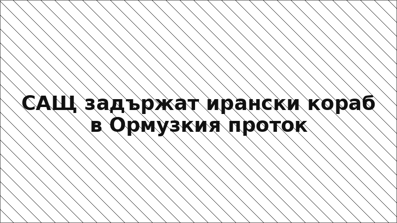 САЩ задържат ирански кораб в Ормузкия проток