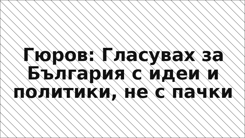Гюров: Гласувах за България с идеи и политики, не с пачки