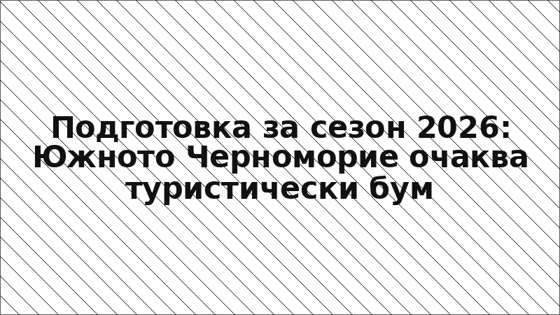 Подготовка за сезон 2026: Южното Черноморие очаква туристически бум