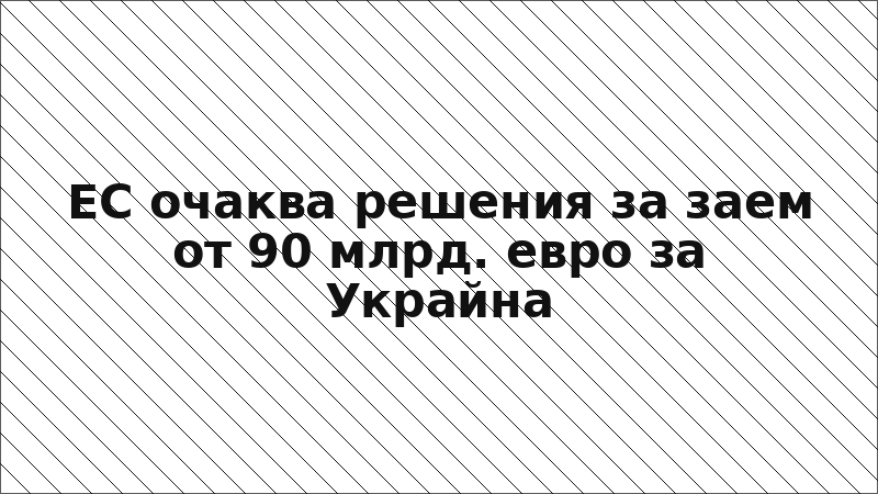 ЕС очаква решения за заем от 90 млрд. евро за Украйна