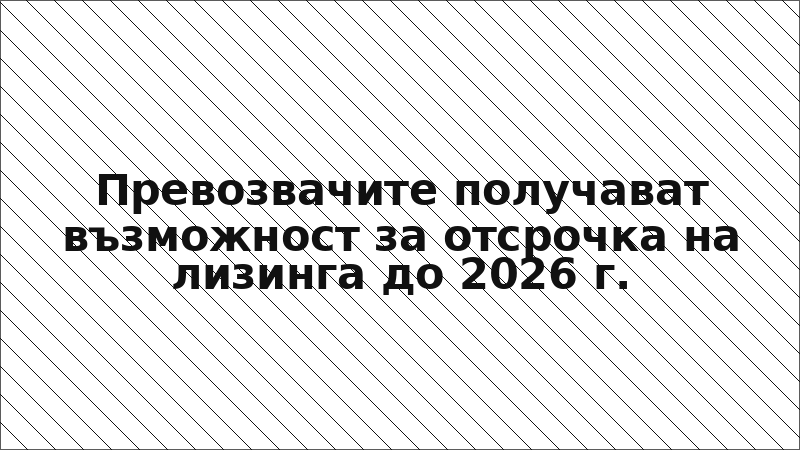 Превозвачите получават възможност за отсрочка на лизинга до 2026 г.