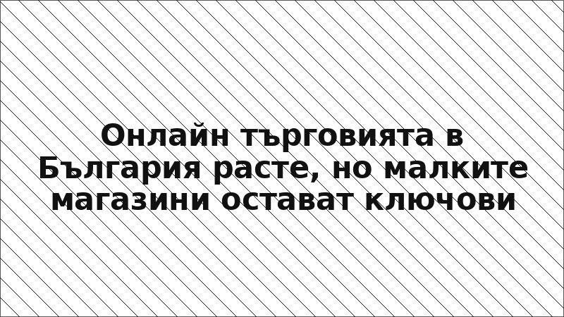 Онлайн търговията в България расте, но малките магазини остават ключови
