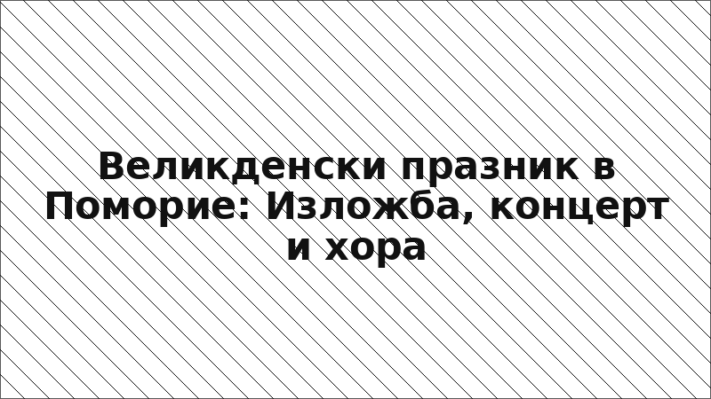 Великденски празник в Поморие: Изложба, концерт и хора