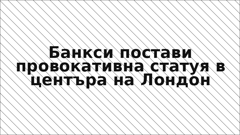Банкси постави провокативна статуя в центъра на Лондон