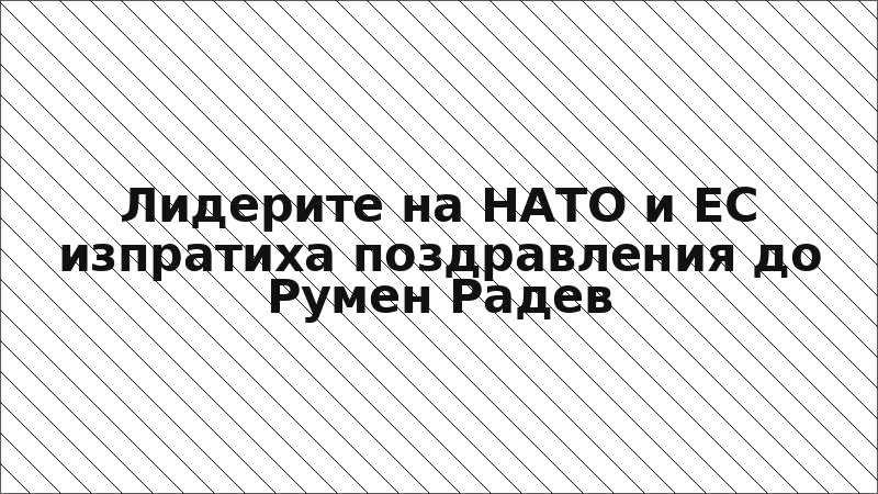 Лидерите на НАТО и ЕС изпратиха поздравления до Румен Радев