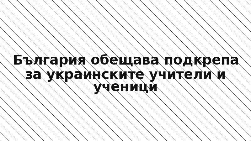 България обещава подкрепа за украинските учители и ученици