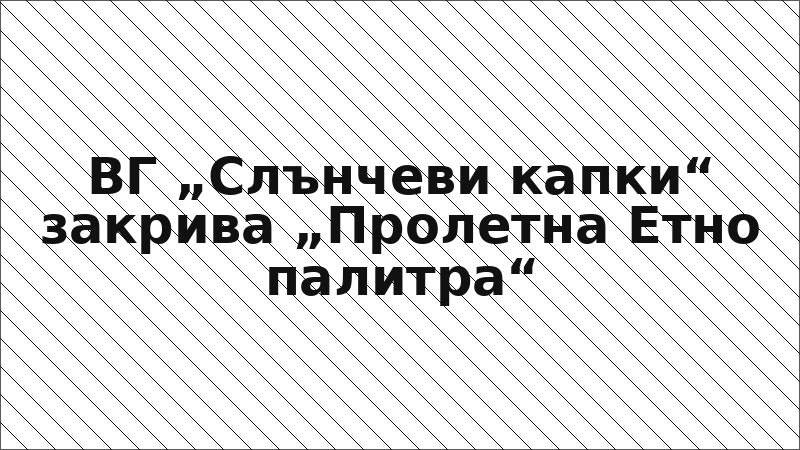 ВГ „Слънчеви капки“ закрива „Пролетна Етно палитра“