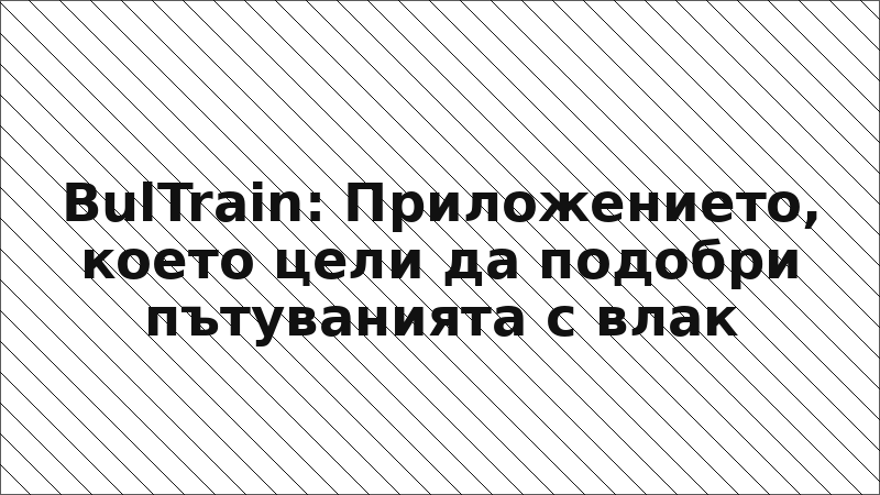 BulTrain: Приложението, което цели да подобри пътуванията с влак
