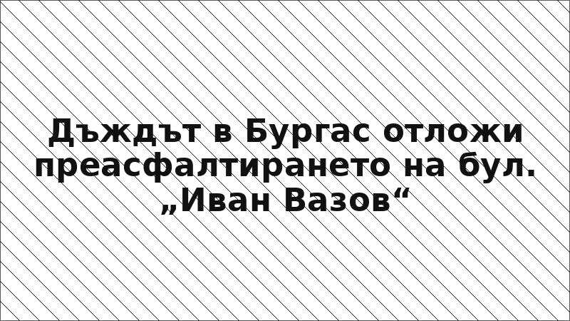 Дъждът в Бургас отложи преасфалтирането на бул. „Иван Вазов“