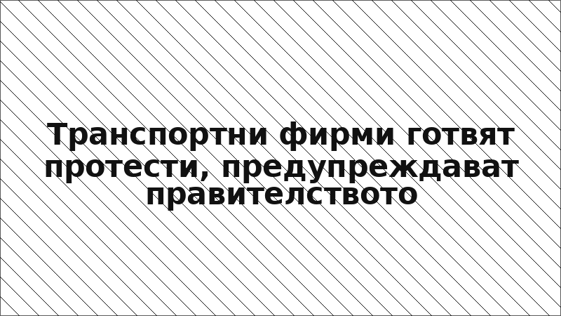 Транспортни фирми готвят протести, предупреждават правителството