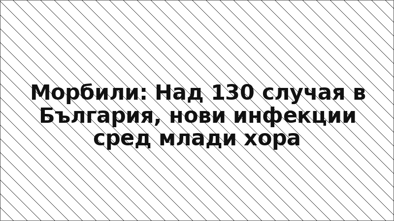 Морбили: Над 130 случая в България, нови инфекции сред млади хора