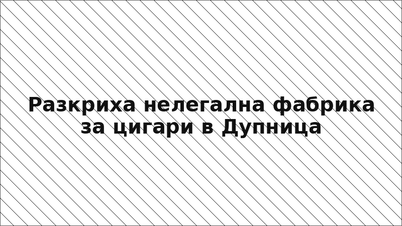 Разкриха нелегална фабрика за цигари в Дупница
