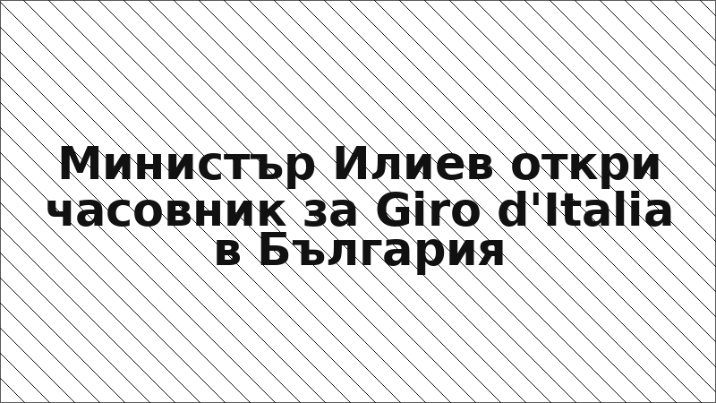 Министър Илиев откри часовник за Giro d'Italia в България
