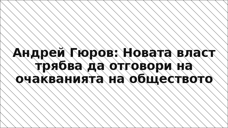 Андрей Гюров: Новата власт трябва да отговори на очакванията на обществото