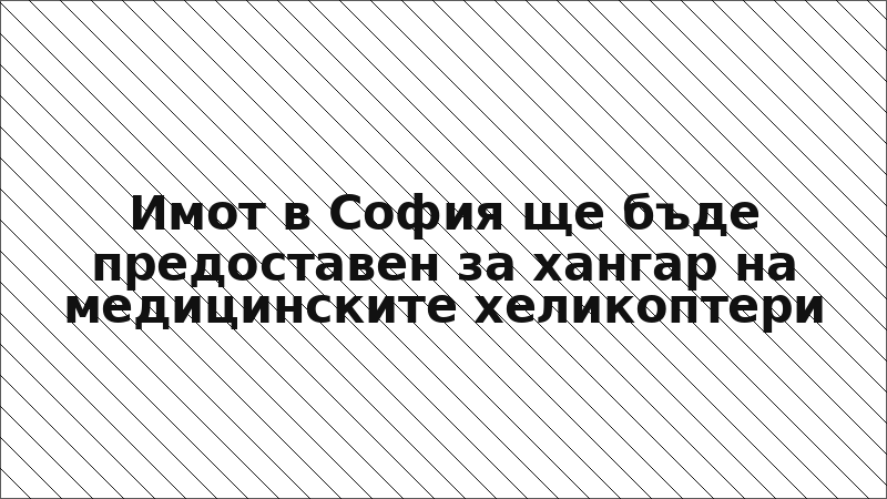 Имот в София ще бъде предоставен за хангар на медицинските хеликоптери