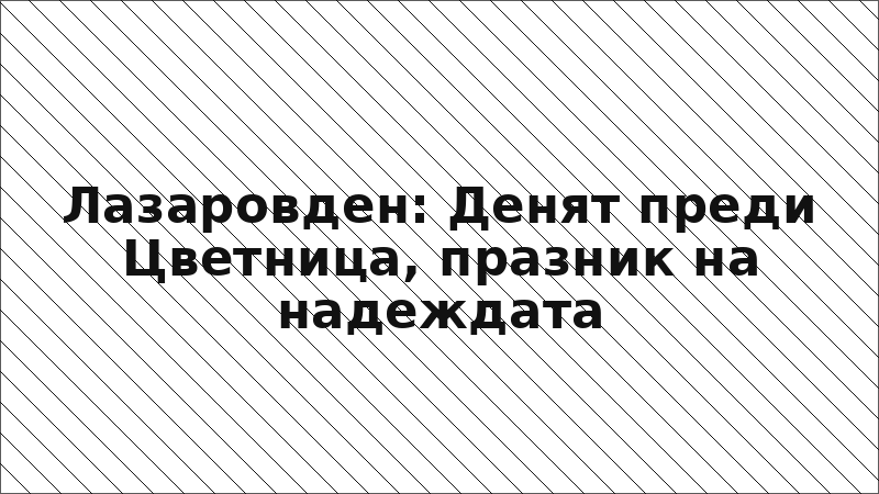 Лазаровден: Денят преди Цветница, празник на надеждата