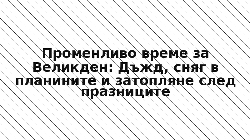 Променливо време за Великден: Дъжд, сняг в планините и затопляне след празниците