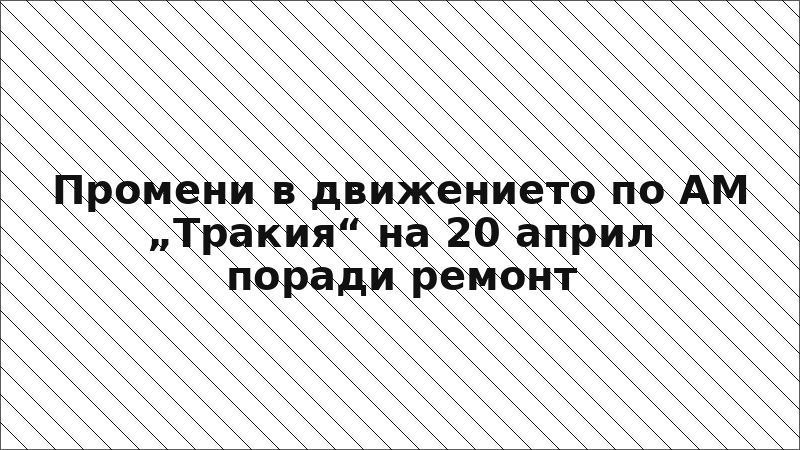 Промени в движението по АМ „Тракия“ на 20 април поради ремонт