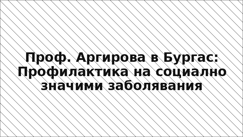 Проф. Аргирова в Бургас: Профилактика на социално значими заболявания
