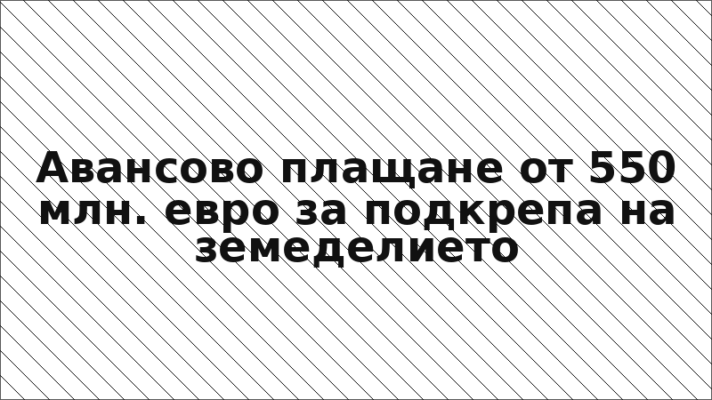 Авансово плащане от 550 млн. евро за подкрепа на земеделието