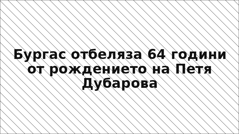 Бургас отбеляза 64 години от рождението на Петя Дубарова