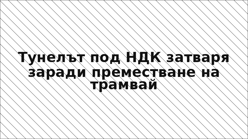 Тунелът под НДК затваря заради преместване на трамвай