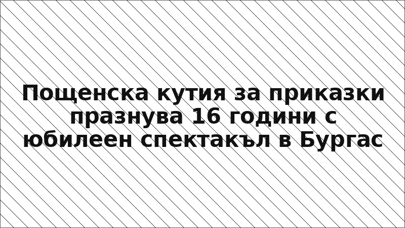 Пощенска кутия за приказки празнува 16 години с юбилеен спектакъл в Бургас