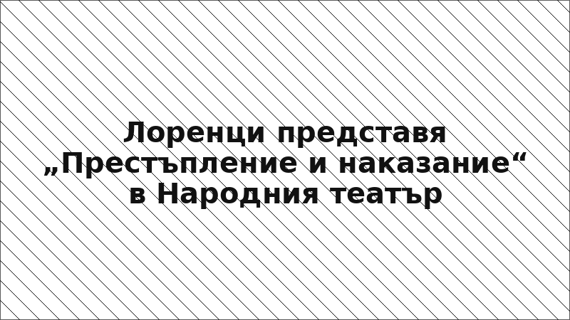 Лоренци представя „Престъпление и наказание“ в Народния театър
