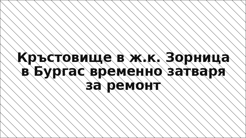 Кръстовище в ж.к. Зорница в Бургас временно затваря за ремонт