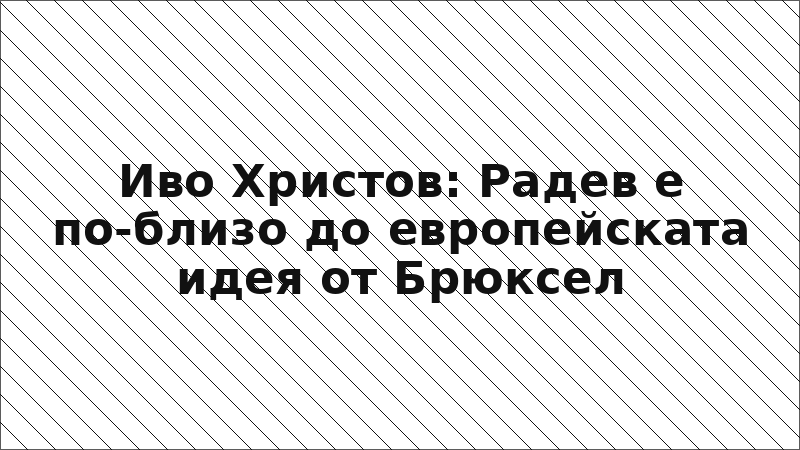 Иво Христов: Радев е по-близо до европейската идея от Брюксел