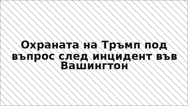 Охраната на Тръмп под въпрос след инцидент във Вашингтон