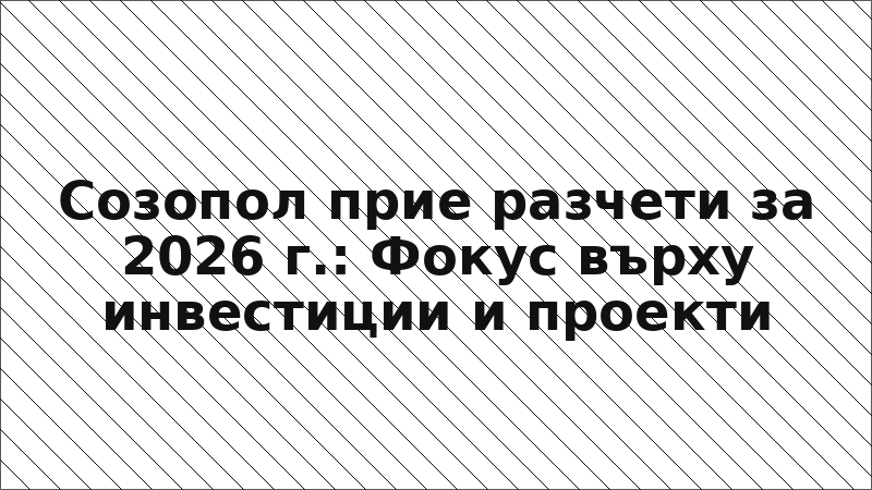 Созопол прие разчети за 2026 г.: Фокус върху инвестиции и проекти