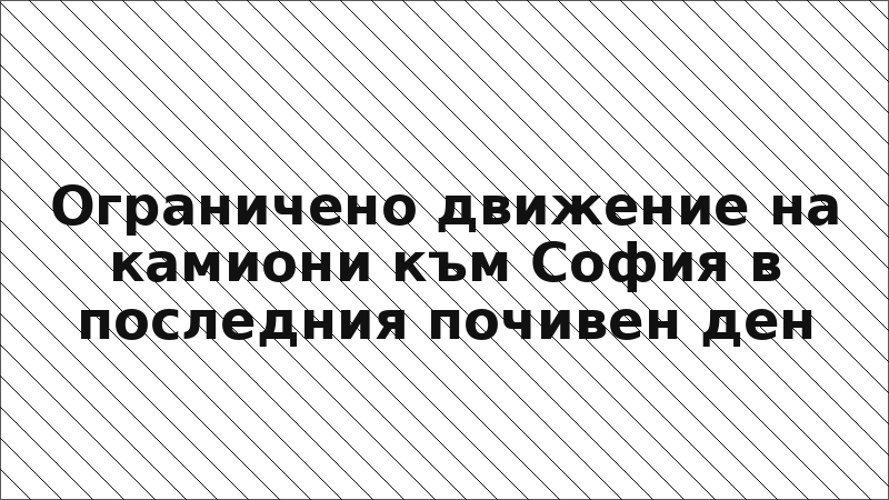 Ограничено движение на камиони към София в последния почивен ден