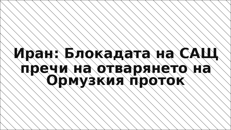 Иран: Блокадата на САЩ пречи на отварянето на Ормузкия проток