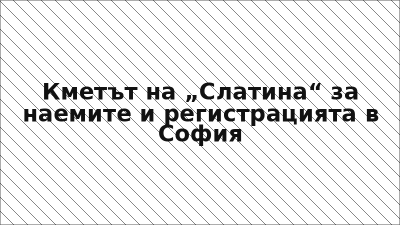 Кметът на „Слатина“ за наемите и регистрацията в София