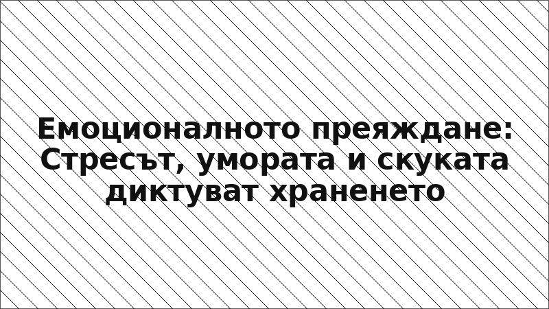 Емоционалното преяждане: Стресът, умората и скуката диктуват храненето