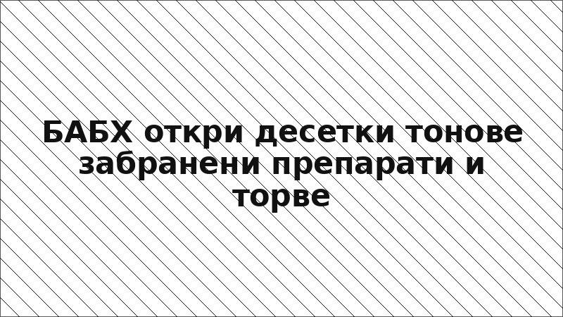 БАБХ откри десетки тонове забранени препарати и торве