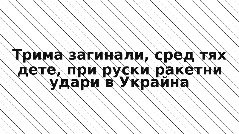 Трима загинали, сред тях дете, при руски ракетни удари в Украйна