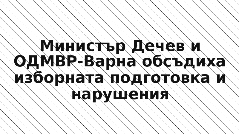 Министър Дечев и ОДМВР-Варна обсъдиха изборната подготовка и нарушения
