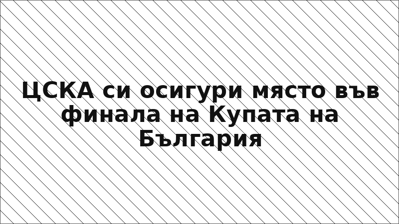 ЦСКА си осигури място във финала на Купата на България