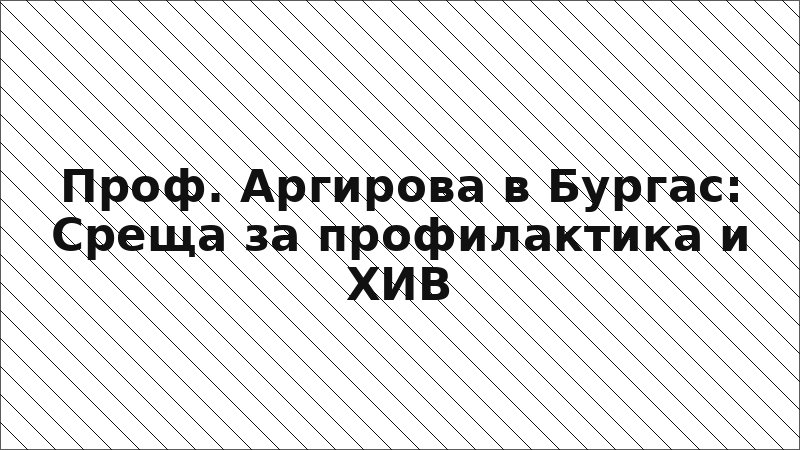 Проф. Аргирова в Бургас: Среща за профилактика и ХИВ