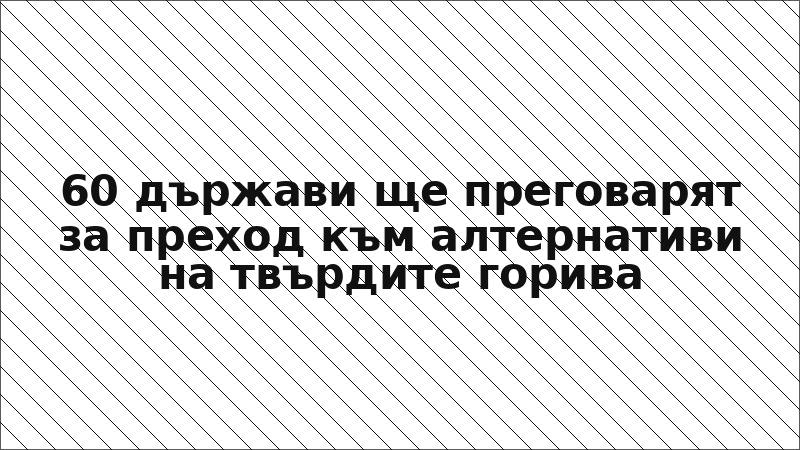 60 държави ще преговарят за преход към алтернативи на твърдите горива