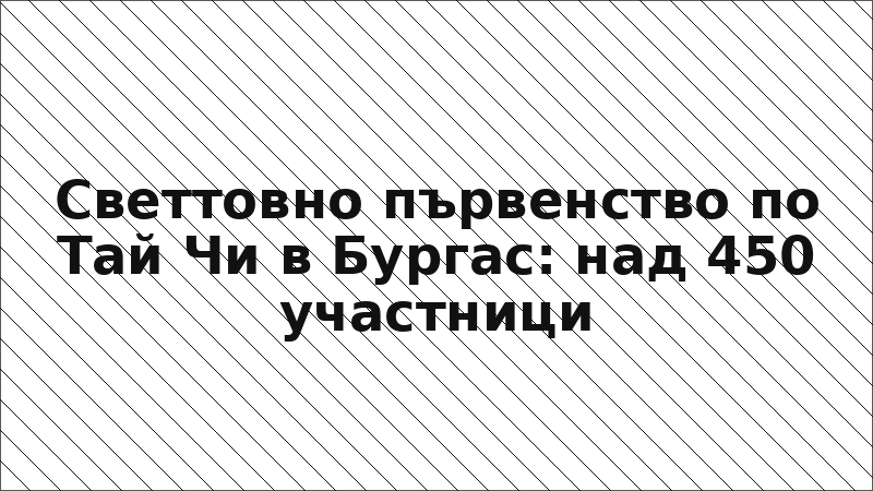 Светтовно първенство по Тай Чи в Бургас: над 450 участници
