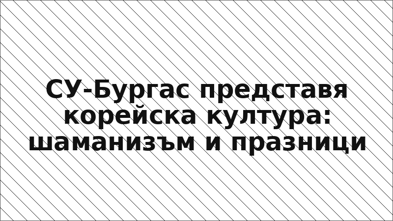 СУ-Бургас представя корейска култура: шаманизъм и празници