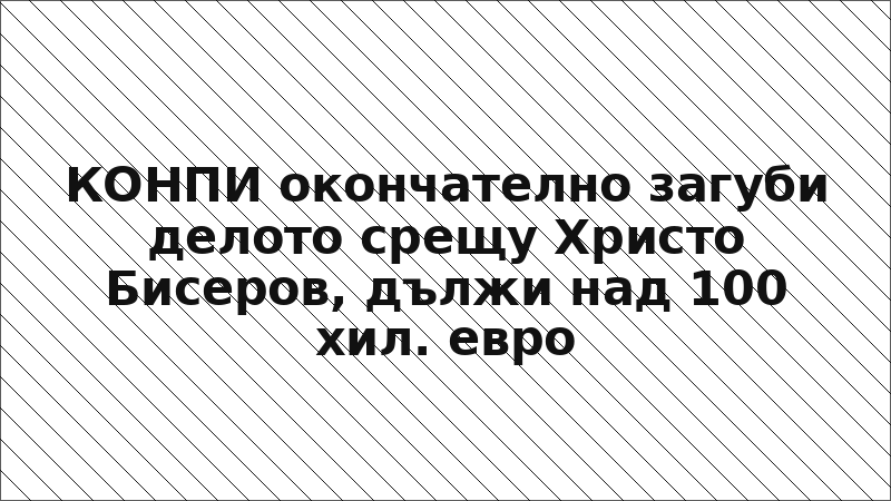 КОНПИ окончателно загуби делото срещу Христо Бисеров, дължи над 100 хил. евро