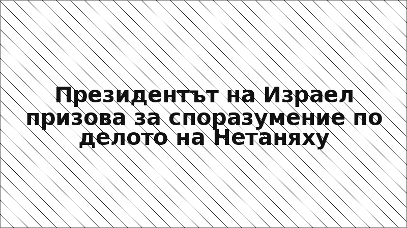 Президентът на Израел призова за споразумение по делото на Нетаняху